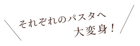 それぞれのパスタへ